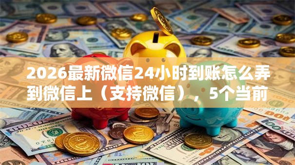 2026最新微信24小时到账怎么弄到微信上(支持微信),5个当前逾期严重能下款的平台无私分享 2026最新微信24小时到账怎么弄到微信上(支持微信),5个当前逾期严重能下款的平台无私分享