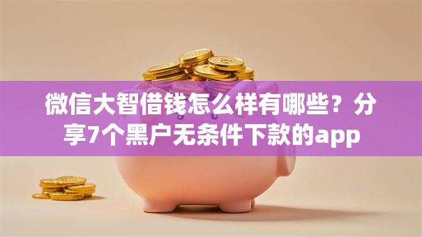微信大智借钱怎么样有哪些？分享7个黑户无条件下款的app