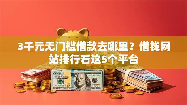 3千元无门槛借款去哪里?借钱网站排行看这5个平台 3千元无门槛借款去哪里?借钱网站排行看这5个平台