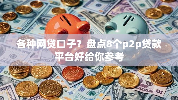 各种网贷口子?盘点8个p2p贷款平台好给你参考 各种网贷口子?盘点8个p2p贷款平台好给你参考