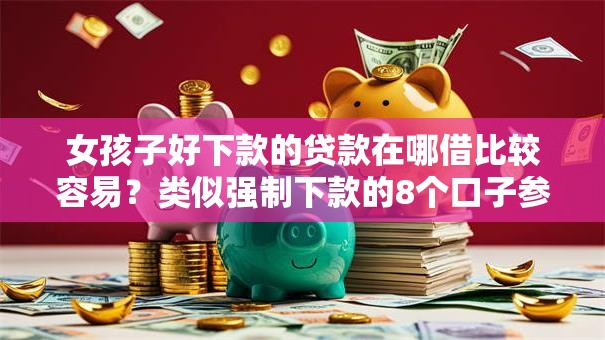 女孩子好下款的贷款在哪借比较容易？类似强制下款的8个口子参考