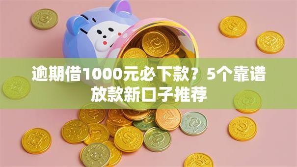 逾期借1000元必下款?5个靠谱放款新口子推荐 逾期借1000元必下款?5个靠谱放款新口子推荐