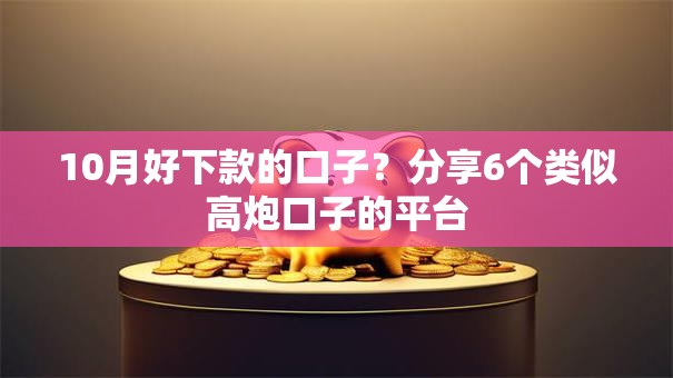 10月好下款的口子？分享6个类似高炮口子的平台