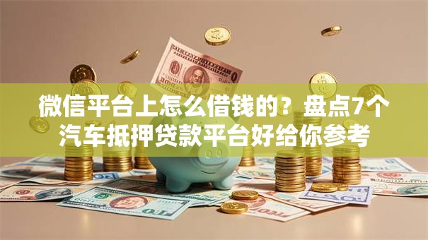 微信平台上怎么借钱的？盘点7个汽车抵押贷款平台好给你参考
