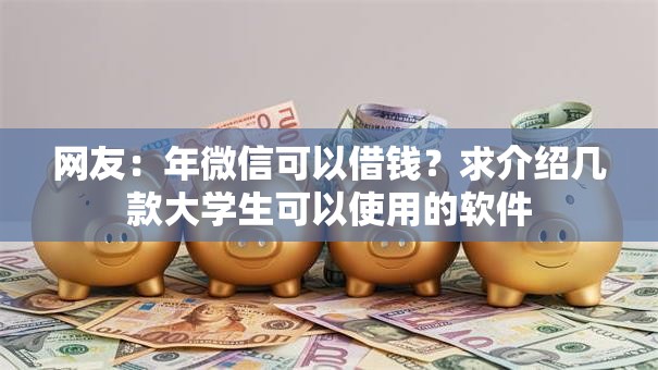 网友：年微信可以借钱？求介绍几款大学生可以使用的软件
