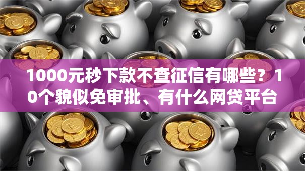 1000元秒下款不查征信有哪些?10个貌似免审批、有什么网贷平台合集 1000元秒下款不查征信有哪些?10个貌似免审批、有什么网贷平台合集