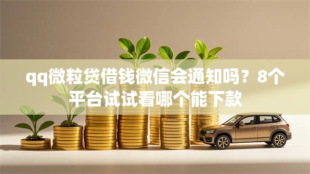 qq微粒贷借钱微信会通知吗？8个平台试试看哪个能下款