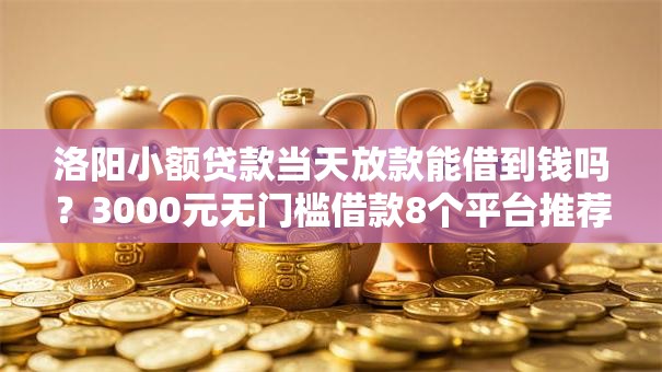 洛阳小额贷款当天放款能借到钱吗？3000元无门槛借款8个平台推荐