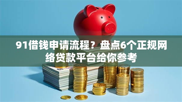 91借钱申请流程？盘点6个正规网络贷款平台给你参考
