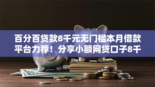 百分百贷款8千元无门槛本月借款平台力荐！分享小额网贷口子8千元无门槛借款