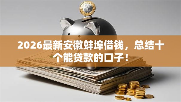 2026最新安徽蚌埠借钱,总结十个能贷款的口子! 2026最新安徽蚌埠借钱,总结十个能贷款的口子!