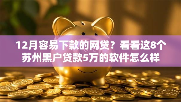 12月容易下款的网贷?看看这8个苏州黑户贷款5万的软件怎么样 12月容易下款的网贷?看看这8个苏州黑户贷款5万的软件怎么样