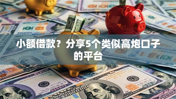 小额借款?分享5个类似高炮口子的平台 小额借款?分享5个类似高炮口子的平台