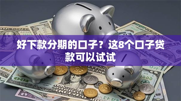 好下款分期的口子？这8个口子贷款可以试试