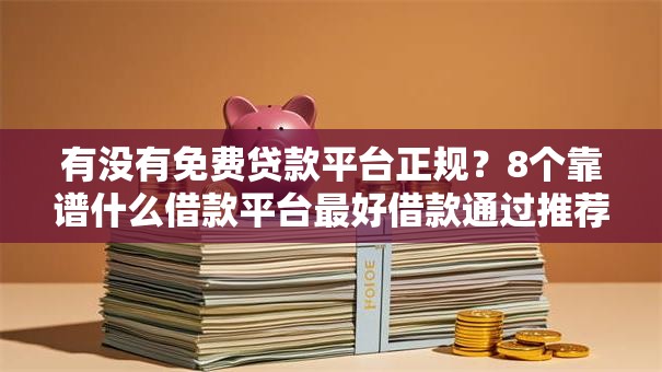 有没有免费贷款平台正规？8个靠谱什么借款平台最好借款通过推荐