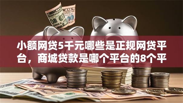 小额网贷5千元哪些是正规网贷平台，商城贷款是哪个平台的8个平台介绍