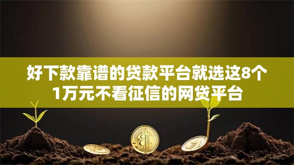 好下款靠谱的贷款平台就选这8个1万元不看征信的网贷平台