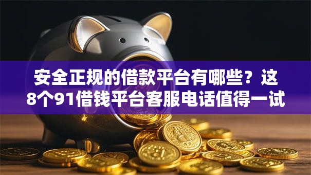 安全正规的借款平台有哪些？这8个91借钱平台客服电话值得一试