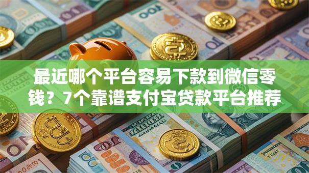 最近哪个平台容易下款到微信零钱?7个靠谱支付宝贷款平台推荐 最近哪个平台容易下款到微信零钱?7个靠谱支付宝贷款平台推荐