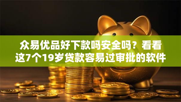 众易优品好下款吗安全吗?看看这7个19岁贷款容易过审批的软件怎么样 众易优品好下款吗安全吗?看看这7个19岁贷款容易过审批的软件怎么样