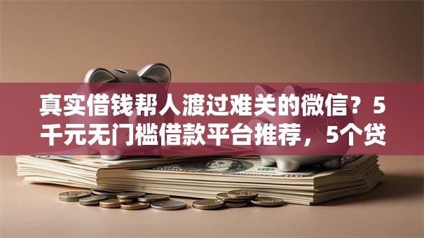 真实借钱帮人渡过难关的微信？5千元无门槛借款平台推荐，5个贷款平台好利息低盘点