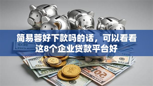 简易蓉好下款吗的话，可以看看这8个企业贷款平台好