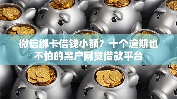 微信绑卡借钱小额?十个逾期也不怕的黑户网贷借款平台 微信绑卡借钱小额?十个逾期也不怕的黑户网贷借款平台
