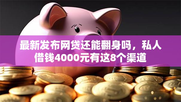 最新发布网贷还能翻身吗，私人借钱4000元有这8个渠道