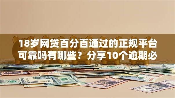 18岁网贷百分百通过的正规平台可靠吗有哪些？分享10个逾期必下款的平台