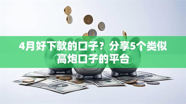 4月好下款的口子?分享5个类似高炮口子的平台 4月好下款的口子?分享5个类似高炮口子的平台
