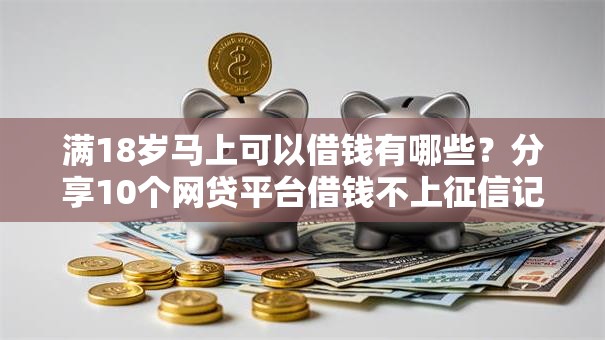 满18岁马上可以借钱有哪些？分享10个网贷平台借钱不上征信记录的