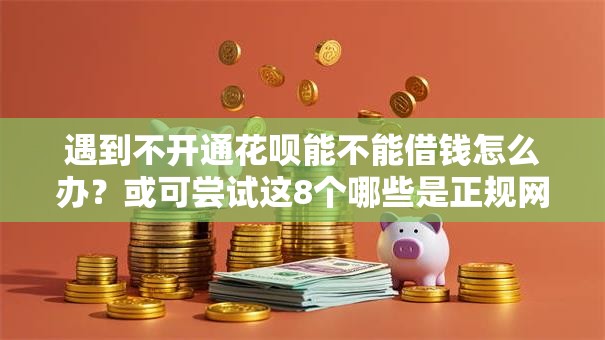 遇到不开通花呗能不能借钱怎么办？或可尝试这8个哪些是正规网贷平台