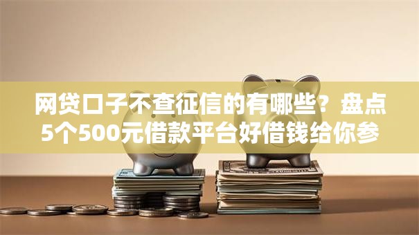 网贷口子不查征信的有哪些?盘点5个500元借款平台好借钱给你参考 网贷口子不查征信的有哪些?盘点5个500元借款平台好借钱给你参考