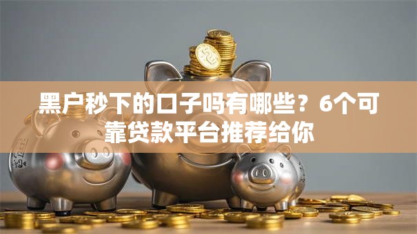 黑户秒下的口子吗有哪些？6个可靠贷款平台推荐给你