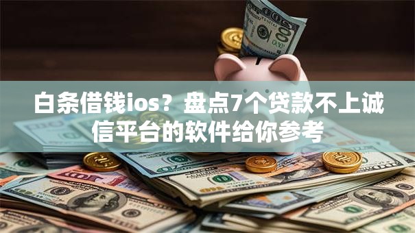 白条借钱ios?盘点7个贷款不上诚信平台的软件给你参考 白条借钱ios?盘点7个贷款不上诚信平台的软件给你参考