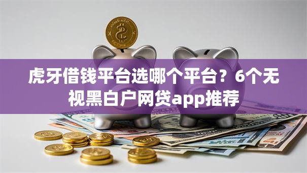 虎牙借钱平台选哪个平台？6个无视黑白户网贷app推荐
