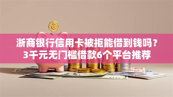 浙商银行信用卡被拒能借到钱吗？3千元无门槛借款6个平台推荐