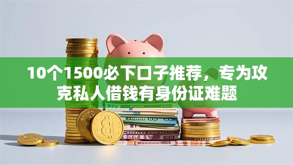 10个1500必下口子推荐，专为攻克私人借钱有身份证难题