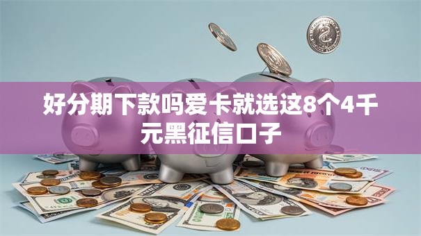 好分期下款吗爱卡就选这8个4千元黑征信口子 好分期下款吗爱卡就选这8个4千元黑征信口子