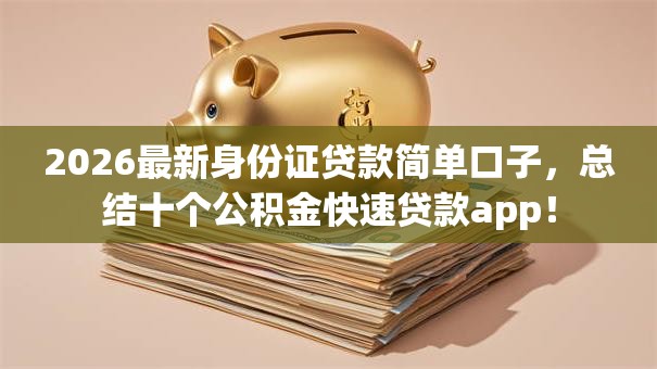 2026最新身份证贷款简单口子，总结十个公积金快速贷款app！