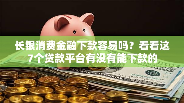 长银消费金融下款容易吗？看看这7个贷款平台有没有能下款的