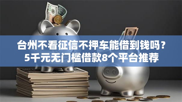 台州不看征信不押车能借到钱吗?5千元无门槛借款8个平台推荐 台州不看征信不押车能借到钱吗?5千元无门槛借款8个平台推荐