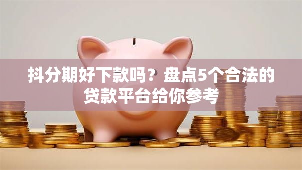 抖分期好下款吗?盘点5个合法的贷款平台给你参考 抖分期好下款吗?盘点5个合法的贷款平台给你参考