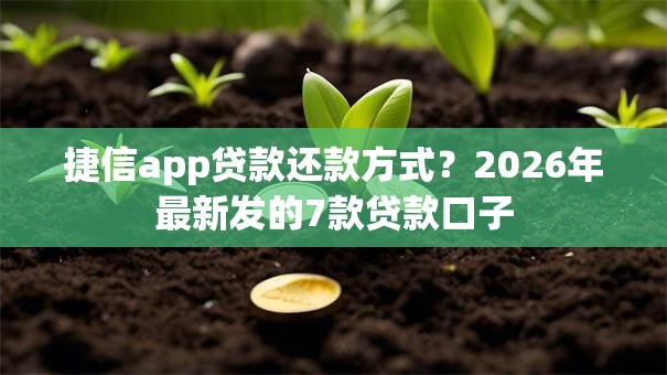 捷信app贷款还款方式?2026年最新发的7款贷款口子 捷信app贷款还款方式?2026年最新发的7款贷款口子