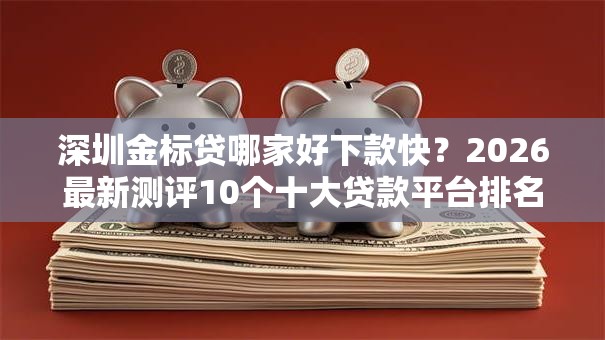 深圳金标贷哪家好下款快?2026最新测评10个十大贷款平台排名不分先后 深圳金标贷哪家好下款快?2026最新测评10个十大贷款平台排名不分先后