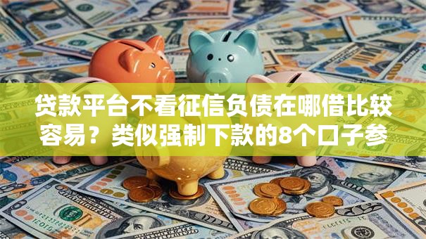 贷款平台不看征信负债在哪借比较容易？类似强制下款的8个口子参考