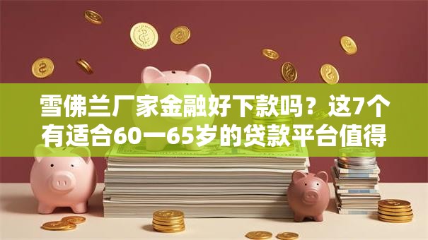 雪佛兰厂家金融好下款吗?这7个有适合60一65岁的贷款平台值得一试 雪佛兰厂家金融好下款吗?这7个有适合60一65岁的贷款平台值得一试