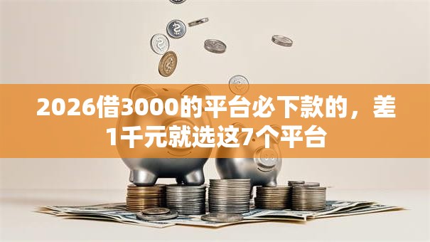 2026借3000的平台必下款的，差1千元就选这7个平台