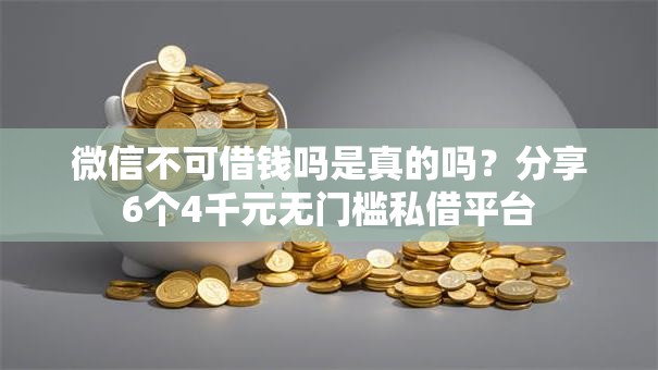微信不可借钱吗是真的吗?分享6个4千元无门槛私借平台 微信不可借钱吗是真的吗?分享6个4千元无门槛私借平台