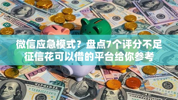 微信应急模式?盘点7个评分不足征信花可以借的平台给你参考 微信应急模式?盘点7个评分不足征信花可以借的平台给你参考